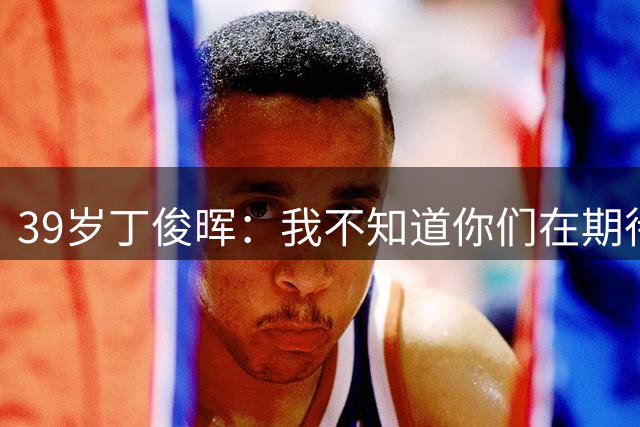 39岁丁俊晖：我不知道你们在期待什么 我也不懂自己为何一直打不好